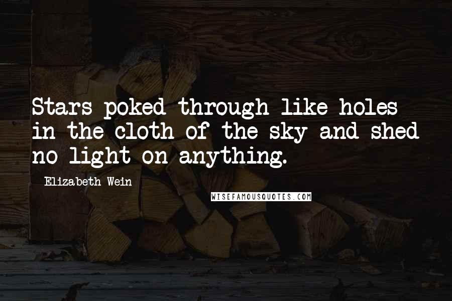 Elizabeth Wein Quotes: Stars poked through like holes in the cloth of the sky and shed no light on anything.