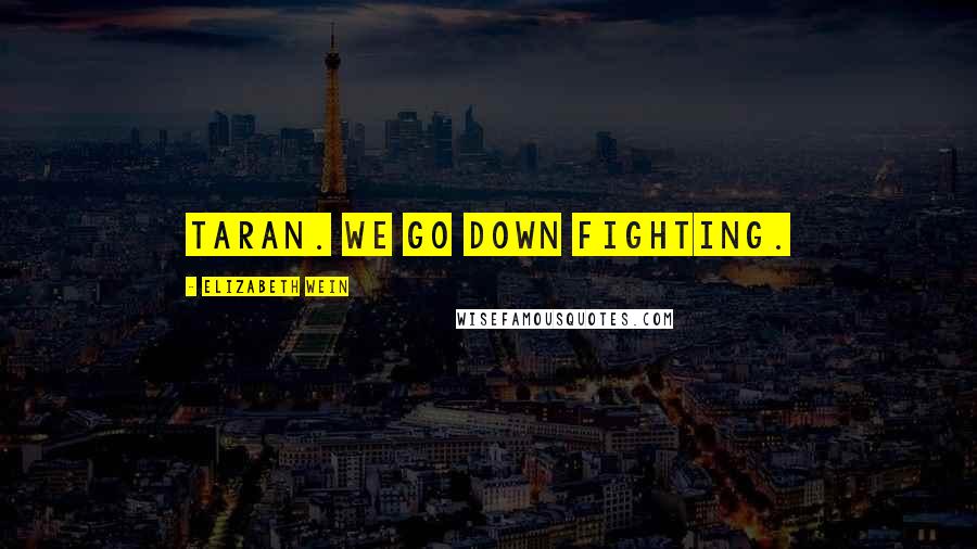 Elizabeth Wein Quotes: Taran. We go down fighting.