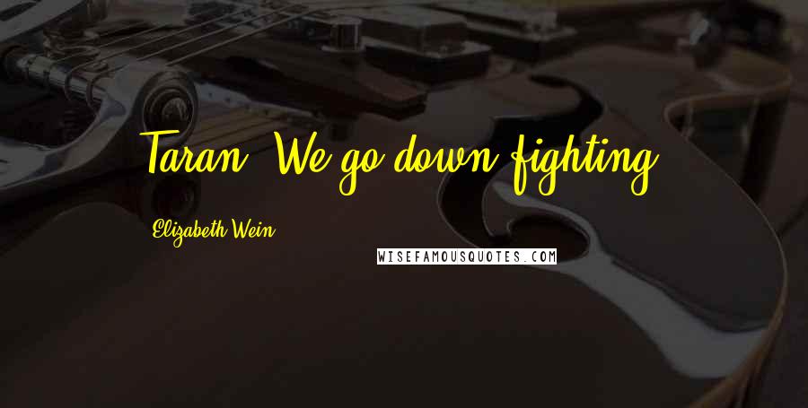 Elizabeth Wein Quotes: Taran. We go down fighting.