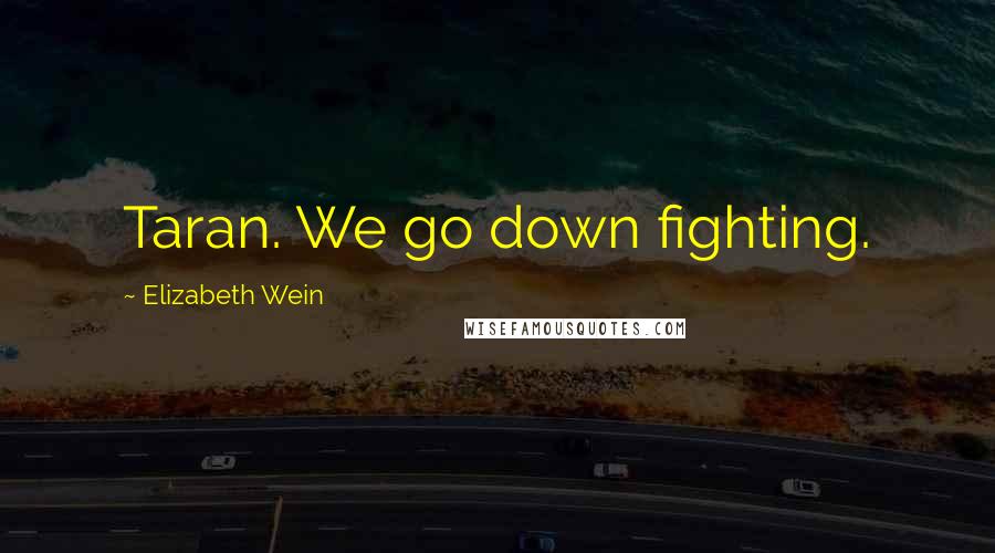 Elizabeth Wein Quotes: Taran. We go down fighting.