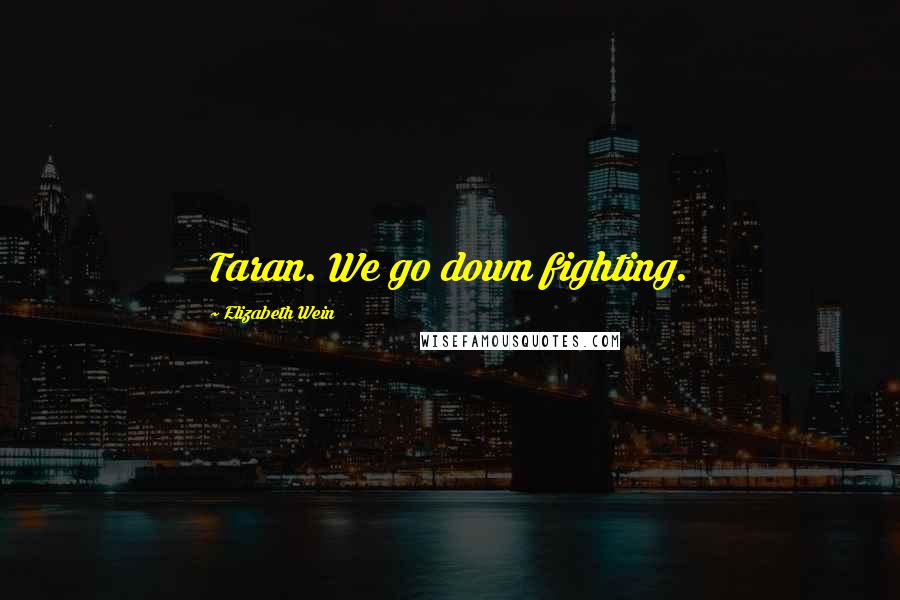 Elizabeth Wein Quotes: Taran. We go down fighting.