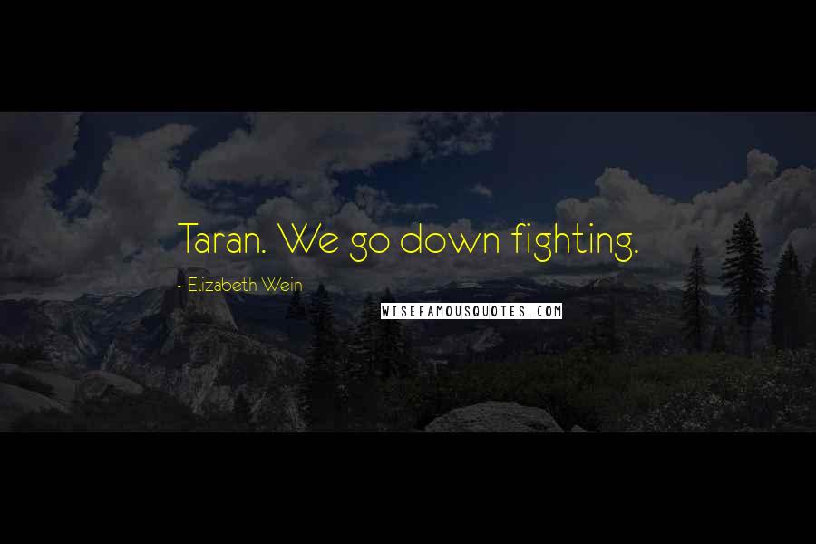 Elizabeth Wein Quotes: Taran. We go down fighting.