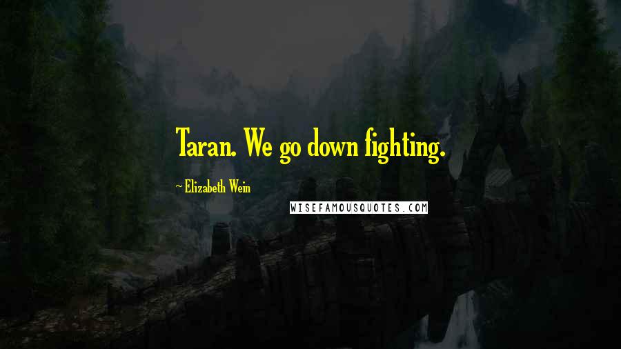 Elizabeth Wein Quotes: Taran. We go down fighting.