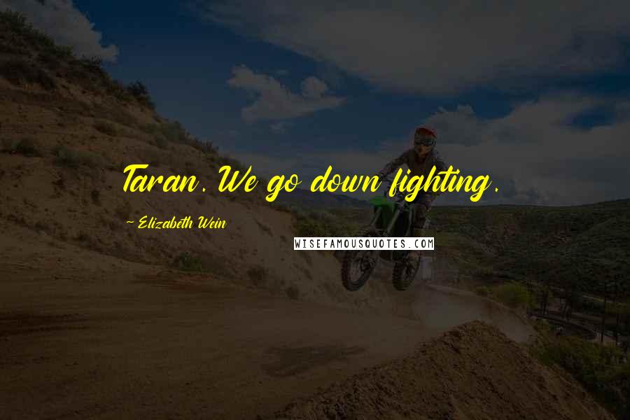 Elizabeth Wein Quotes: Taran. We go down fighting.