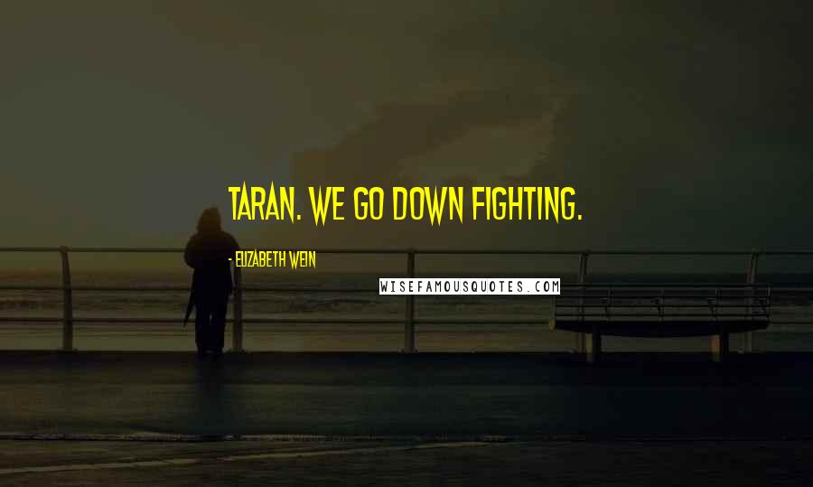 Elizabeth Wein Quotes: Taran. We go down fighting.