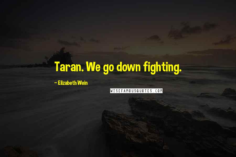 Elizabeth Wein Quotes: Taran. We go down fighting.