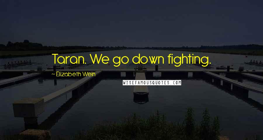 Elizabeth Wein Quotes: Taran. We go down fighting.