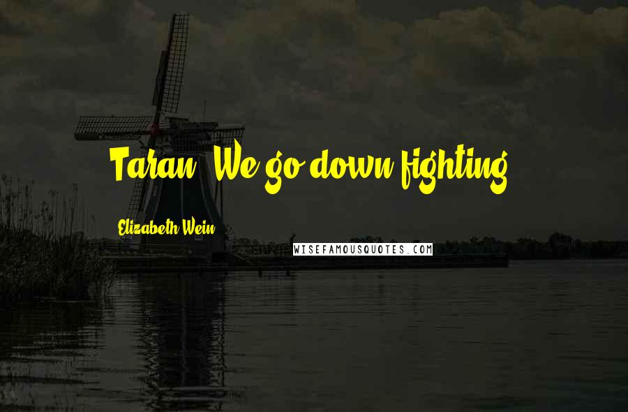 Elizabeth Wein Quotes: Taran. We go down fighting.