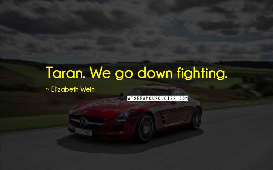 Elizabeth Wein Quotes: Taran. We go down fighting.