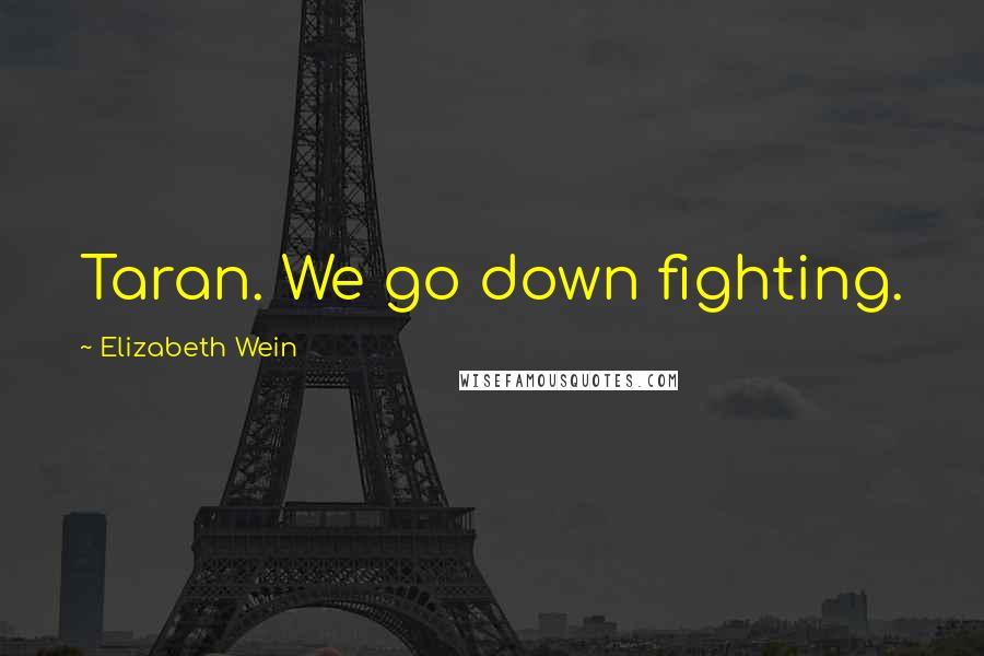 Elizabeth Wein Quotes: Taran. We go down fighting.