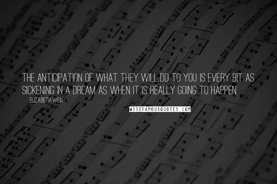 Elizabeth Wein Quotes: The anticipation of what they will do to you is every bit as sickening in a dream as when it is really going to happen.