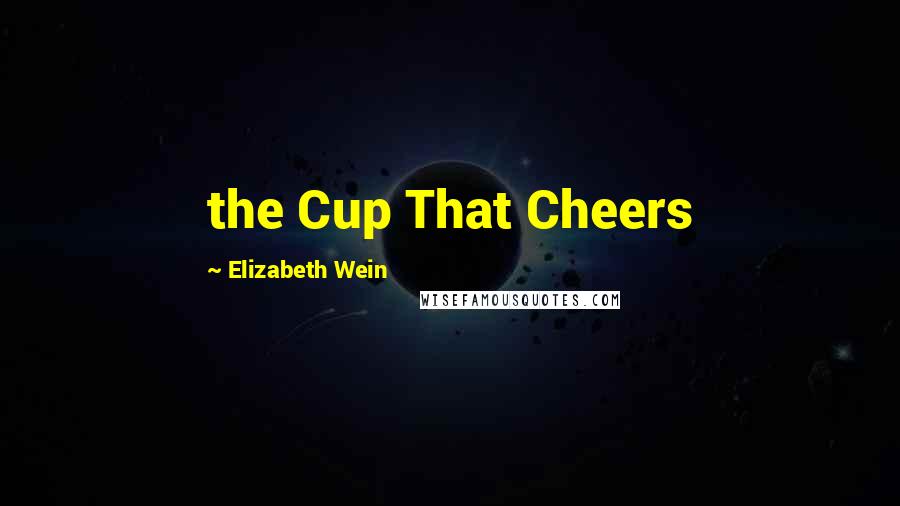 Elizabeth Wein Quotes: the Cup That Cheers