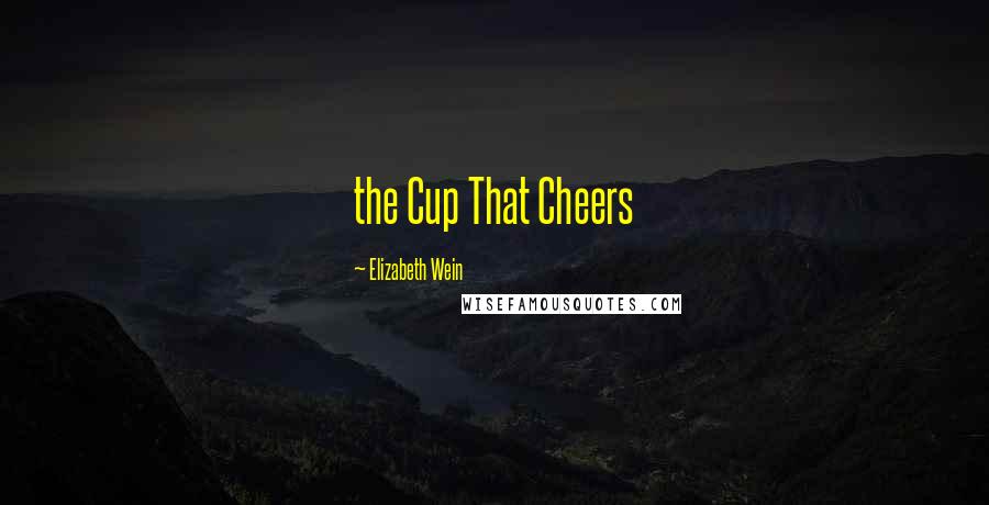 Elizabeth Wein Quotes: the Cup That Cheers