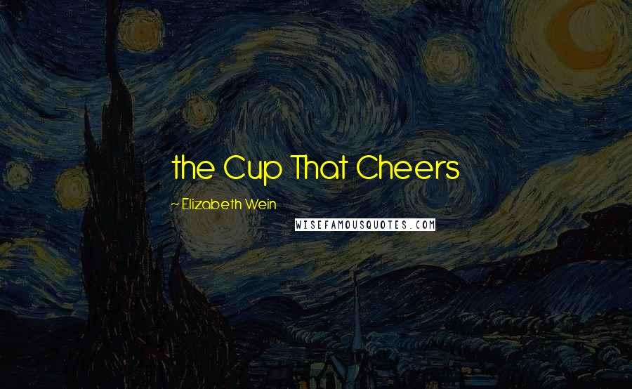 Elizabeth Wein Quotes: the Cup That Cheers
