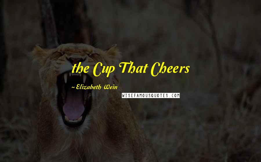 Elizabeth Wein Quotes: the Cup That Cheers