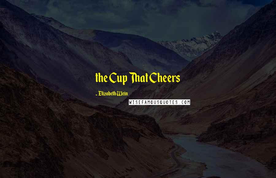 Elizabeth Wein Quotes: the Cup That Cheers