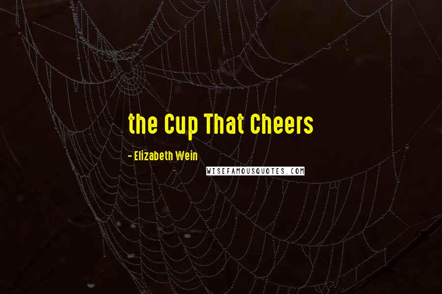 Elizabeth Wein Quotes: the Cup That Cheers
