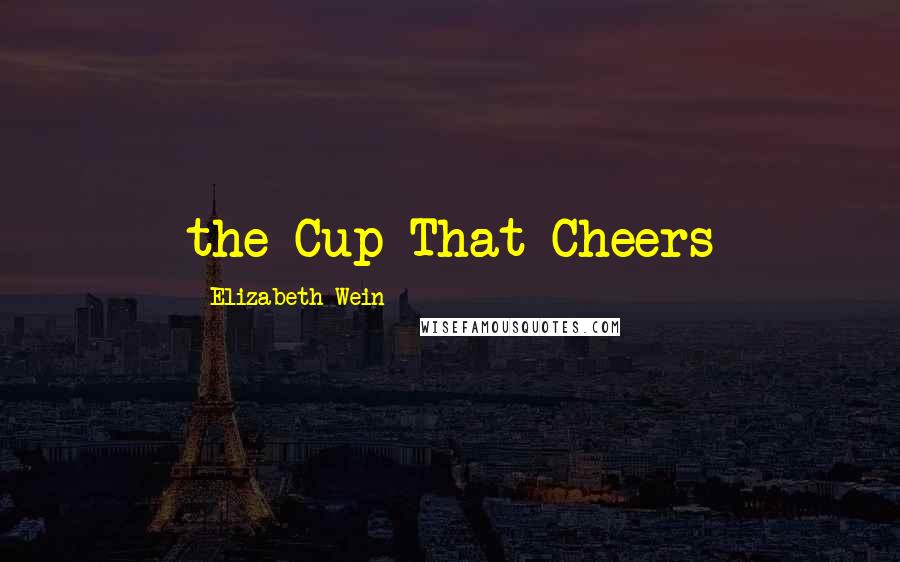 Elizabeth Wein Quotes: the Cup That Cheers