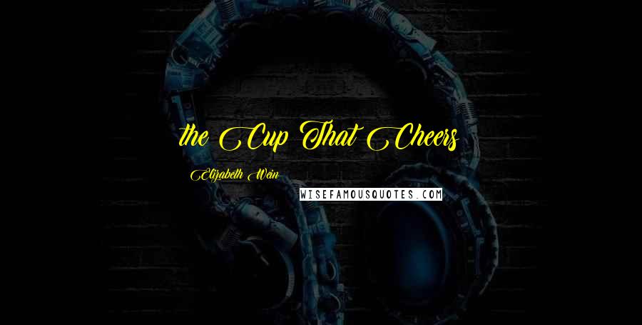 Elizabeth Wein Quotes: the Cup That Cheers