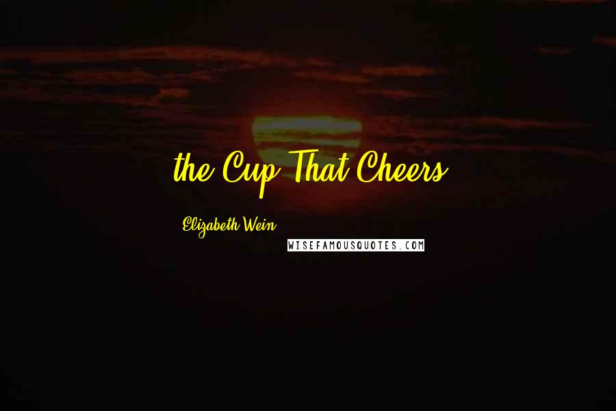 Elizabeth Wein Quotes: the Cup That Cheers