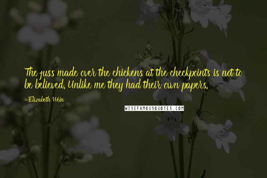 Elizabeth Wein Quotes: The fuss made over the chickens at the checkpoints is not to be believed. Unlike me they had their own papers.