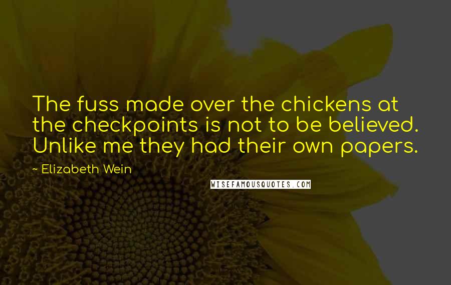 Elizabeth Wein Quotes: The fuss made over the chickens at the checkpoints is not to be believed. Unlike me they had their own papers.