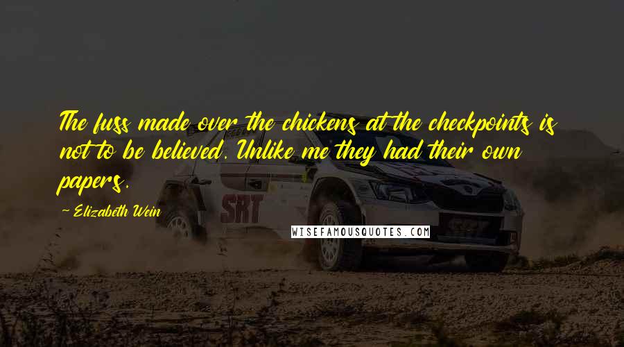 Elizabeth Wein Quotes: The fuss made over the chickens at the checkpoints is not to be believed. Unlike me they had their own papers.