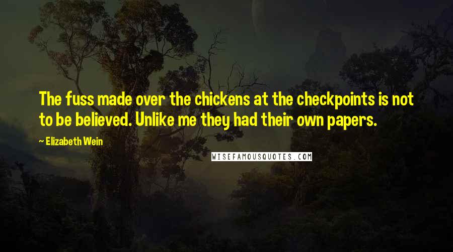 Elizabeth Wein Quotes: The fuss made over the chickens at the checkpoints is not to be believed. Unlike me they had their own papers.