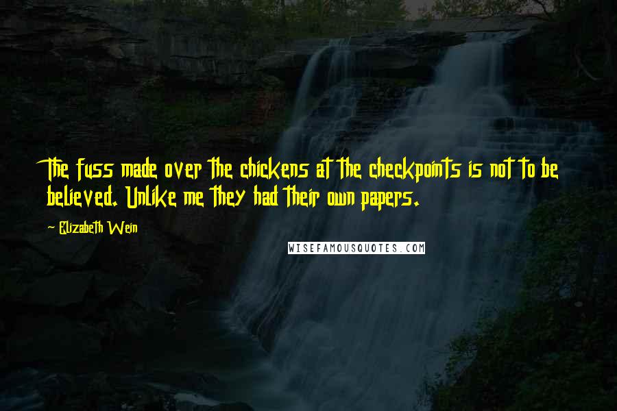 Elizabeth Wein Quotes: The fuss made over the chickens at the checkpoints is not to be believed. Unlike me they had their own papers.