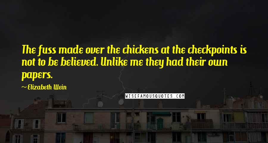 Elizabeth Wein Quotes: The fuss made over the chickens at the checkpoints is not to be believed. Unlike me they had their own papers.