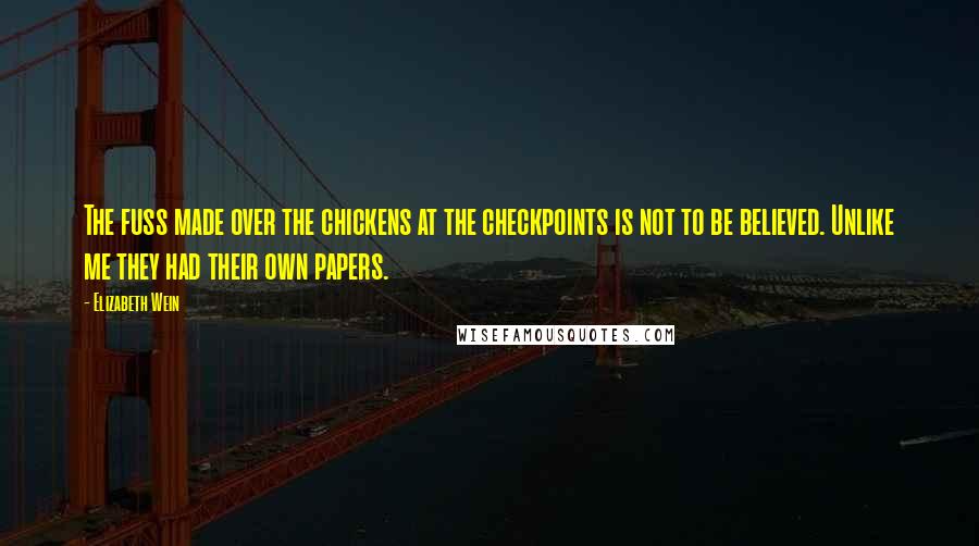 Elizabeth Wein Quotes: The fuss made over the chickens at the checkpoints is not to be believed. Unlike me they had their own papers.