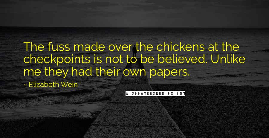 Elizabeth Wein Quotes: The fuss made over the chickens at the checkpoints is not to be believed. Unlike me they had their own papers.