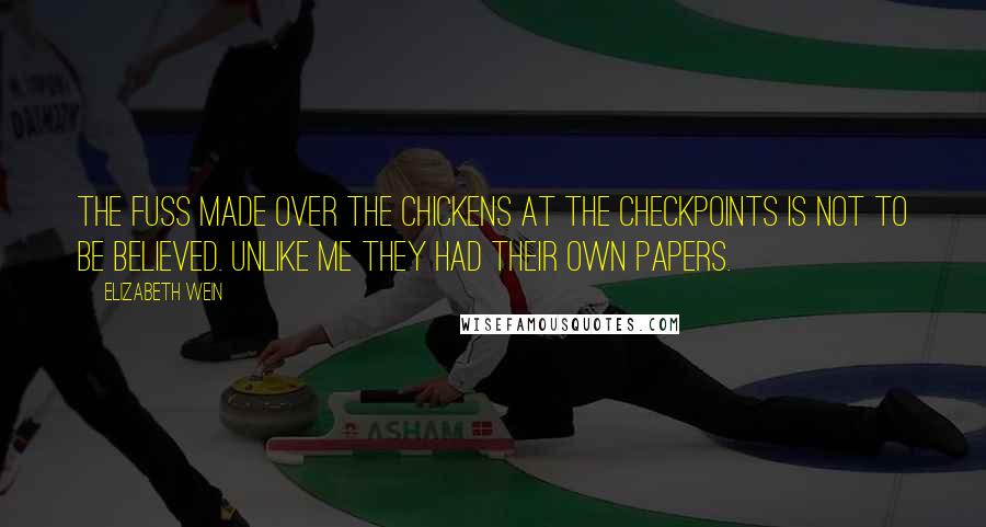 Elizabeth Wein Quotes: The fuss made over the chickens at the checkpoints is not to be believed. Unlike me they had their own papers.