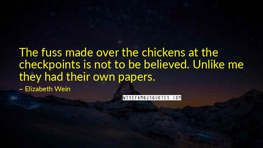 Elizabeth Wein Quotes: The fuss made over the chickens at the checkpoints is not to be believed. Unlike me they had their own papers.