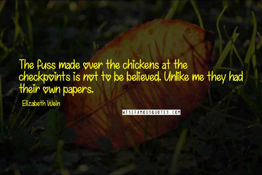Elizabeth Wein Quotes: The fuss made over the chickens at the checkpoints is not to be believed. Unlike me they had their own papers.