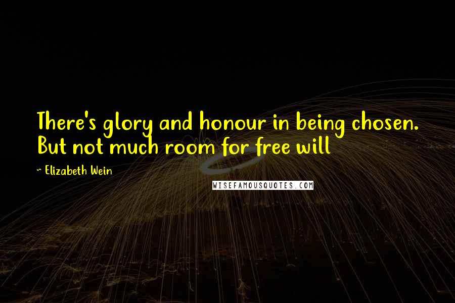 Elizabeth Wein Quotes: There's glory and honour in being chosen. But not much room for free will