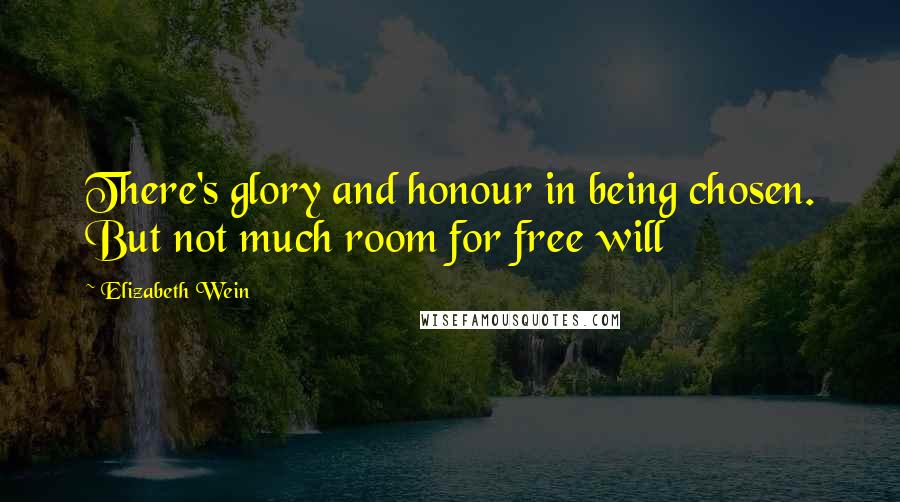 Elizabeth Wein Quotes: There's glory and honour in being chosen. But not much room for free will