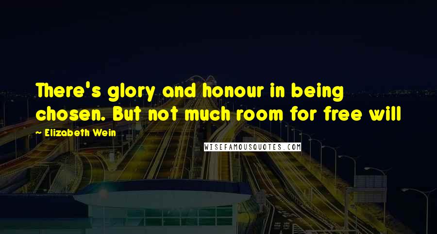 Elizabeth Wein Quotes: There's glory and honour in being chosen. But not much room for free will