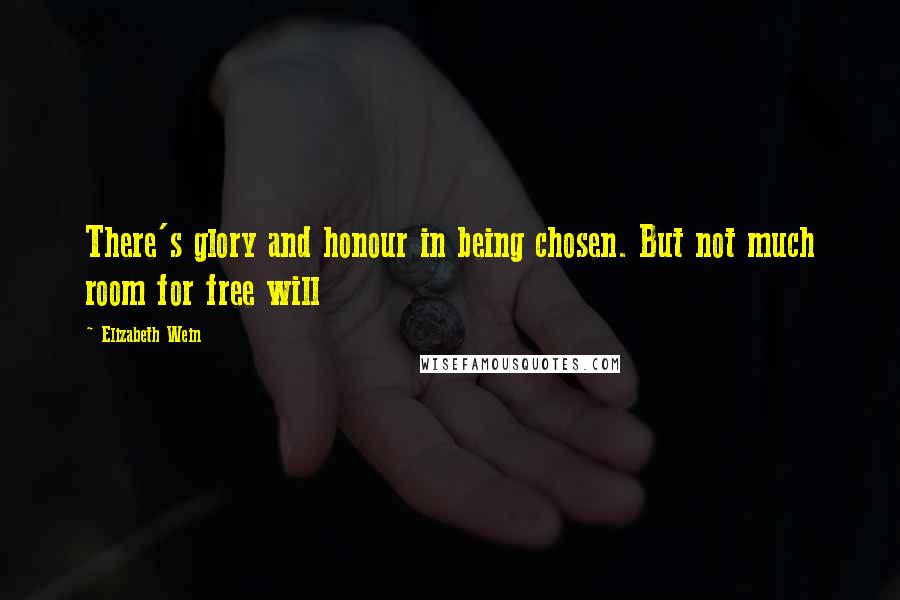 Elizabeth Wein Quotes: There's glory and honour in being chosen. But not much room for free will