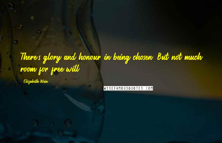 Elizabeth Wein Quotes: There's glory and honour in being chosen. But not much room for free will