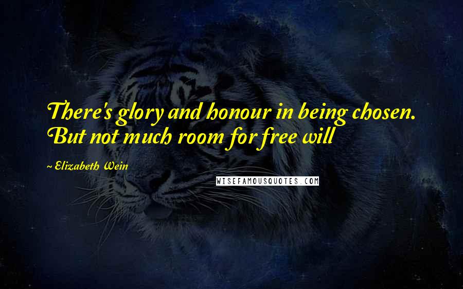 Elizabeth Wein Quotes: There's glory and honour in being chosen. But not much room for free will