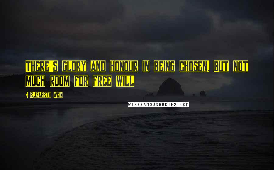 Elizabeth Wein Quotes: There's glory and honour in being chosen. But not much room for free will