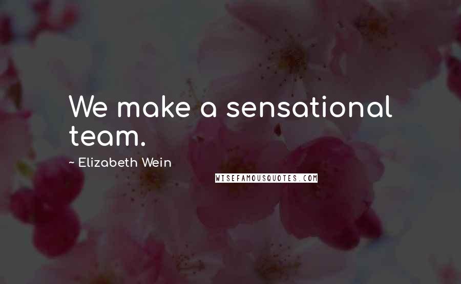 Elizabeth Wein Quotes: We make a sensational team.