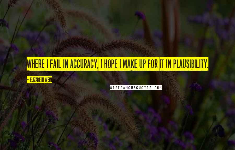 Elizabeth Wein Quotes: Where I fail in accuracy, I hope I make up for it in plausibility.