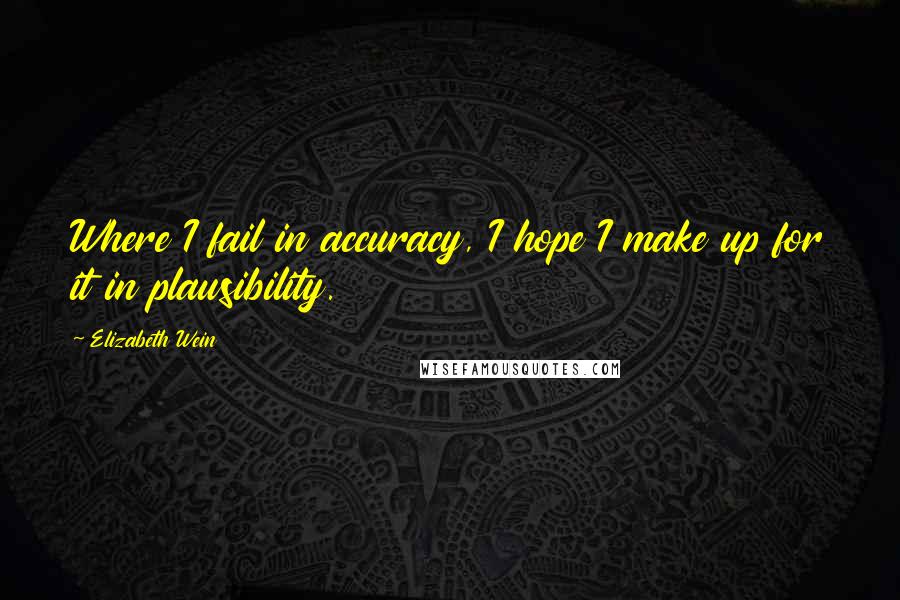 Elizabeth Wein Quotes: Where I fail in accuracy, I hope I make up for it in plausibility.