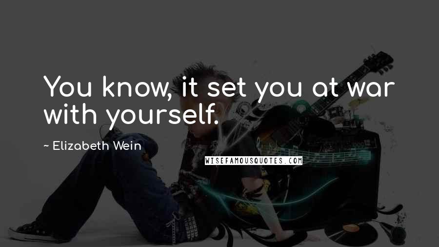 Elizabeth Wein Quotes: You know, it set you at war with yourself.