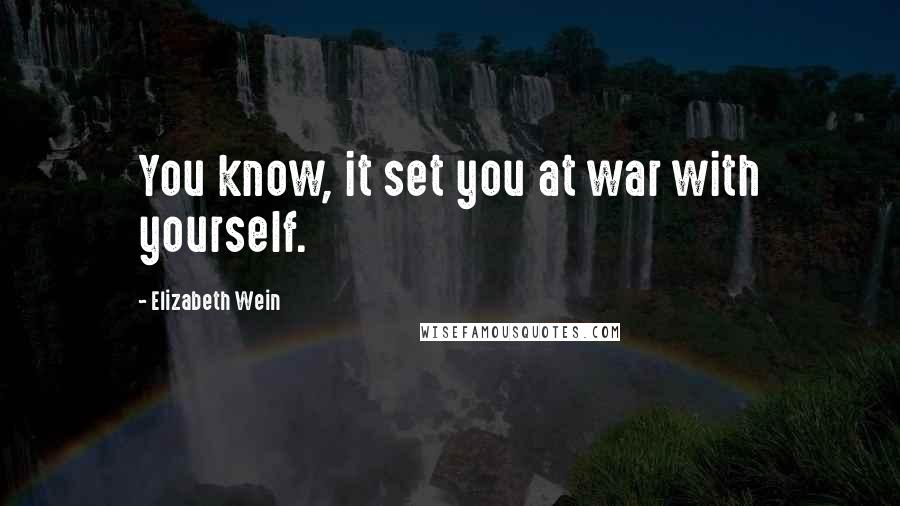 Elizabeth Wein Quotes: You know, it set you at war with yourself.