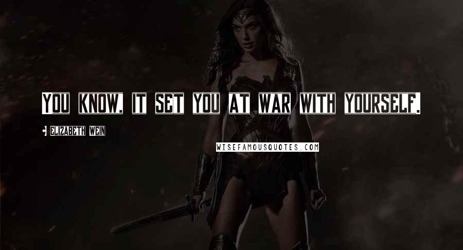 Elizabeth Wein Quotes: You know, it set you at war with yourself.