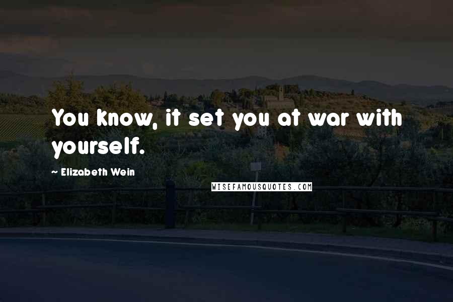 Elizabeth Wein Quotes: You know, it set you at war with yourself.