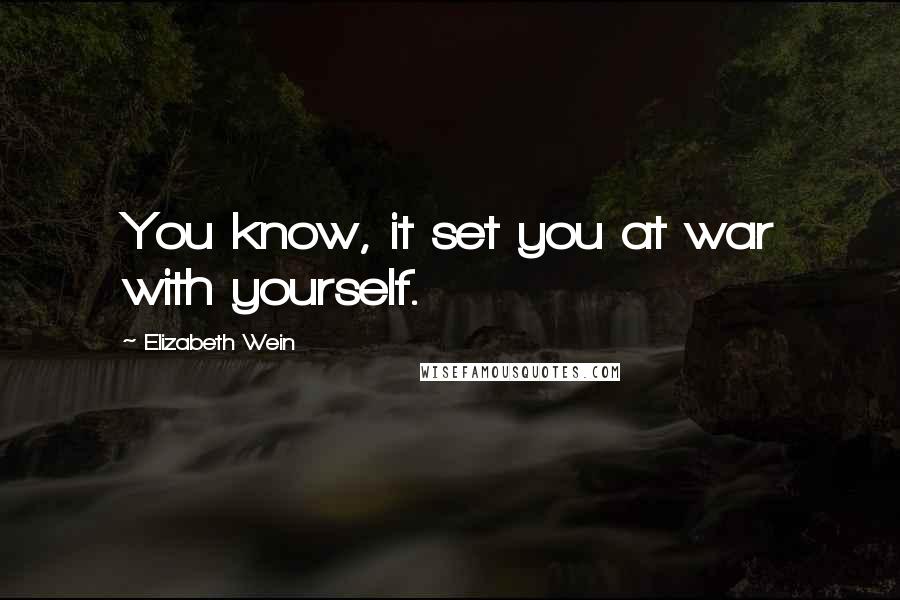 Elizabeth Wein Quotes: You know, it set you at war with yourself.